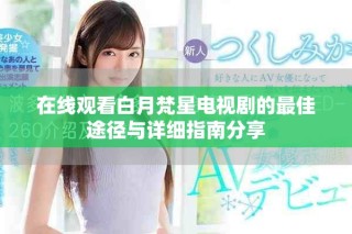 在线观看白月梵星电视剧的最佳途径与详细指南分享