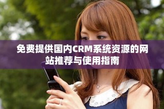 免费提供国内CRM系统资源的网站推荐与使用指南