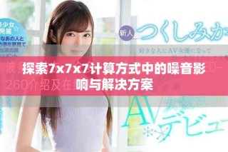 探索7x7x7计算方式中的噪音影响与解决方案