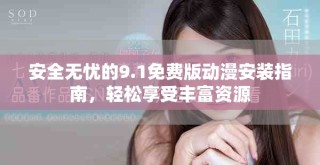 安全无忧的9.1免费版动漫安装指南，轻松享受丰富资源