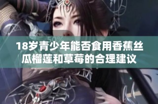 18岁青少年能否食用香蕉丝瓜榴莲和草莓的合理建议