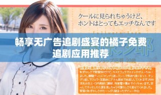 畅享无广告追剧盛宴的橘子免费追剧应用推荐