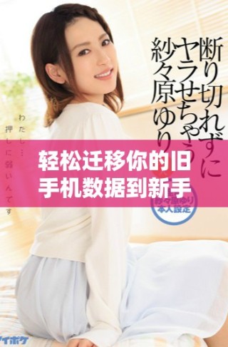 轻松迁移你的旧手机数据到新手机的实用步骤指南
