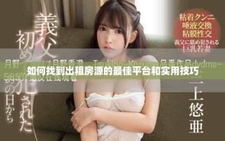 如何找到出租房源的最佳平台和实用技巧