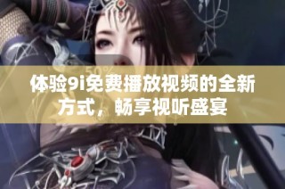 体验9i免费播放视频的全新方式，畅享视听盛宴