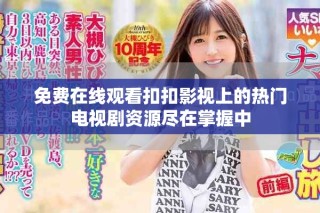 免费在线观看扣扣影视上的热门电视剧资源尽在掌握中