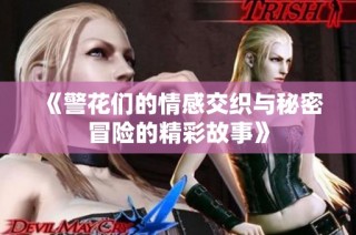 《警花们的情感交织与秘密冒险的精彩故事》