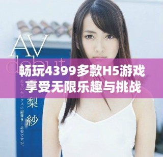 畅玩4399多款H5游戏 享受无限乐趣与挑战