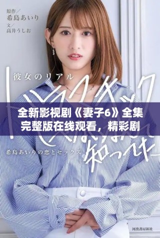 全新影视剧《妻子6》全集完整版在线观看，精彩剧情不容错过