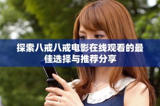 探索八戒八戒电影在线观看的最佳选择与推荐分享