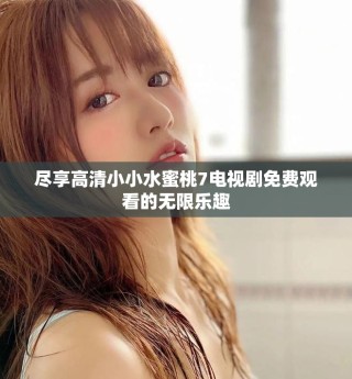 尽享高清小小水蜜桃7电视剧免费观看的无限乐趣