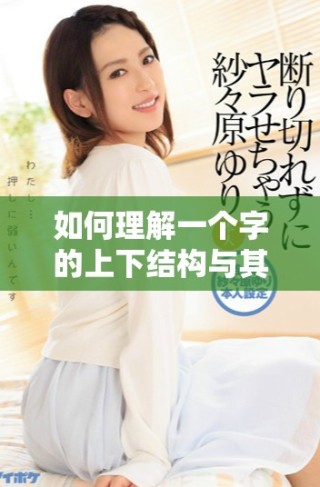 如何理解一个字的上下结构与其深刻含义解析