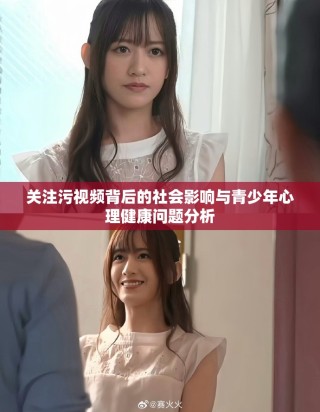 关注污视频背后的社会影响与青少年心理健康问题分析