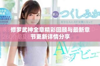 修罗武神全章精彩回顾与最新章节更新详情分享