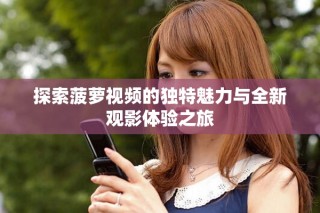 探索菠萝视频的独特魅力与全新观影体验之旅