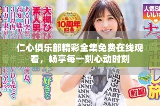 仁心俱乐部精彩全集免费在线观看，畅享每一刻心动时刻