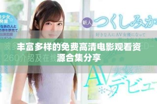 丰富多样的免费高清电影观看资源合集分享