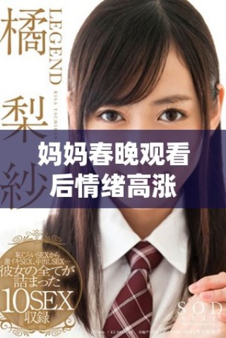 妈妈春晚观看后情绪高涨，引发欢乐爆发的奇妙瞬间