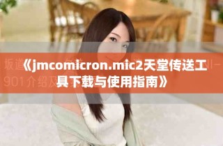 《jmcomicron.mic2天堂传送工具下载与使用指南》