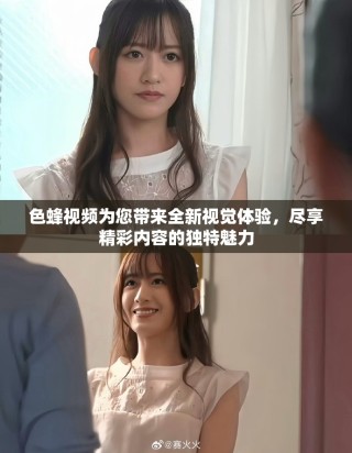 色蜂视频为您带来全新视觉体验，尽享精彩内容的独特魅力