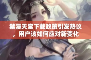 禁漫天堂下载政策引发热议，用户该如何应对新变化