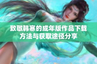 致敬韩寒的成年版作品下载方法与获取途径分享