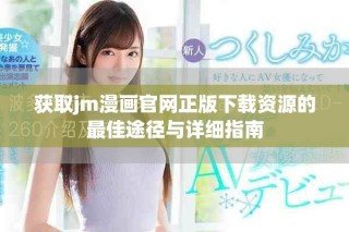 获取jm漫画官网正版下载资源的最佳途径与详细指南