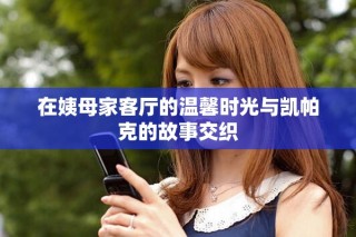 在姨母家客厅的温馨时光与凯帕克的故事交织