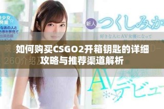 如何购买CSGO2开箱钥匙的详细攻略与推荐渠道解析