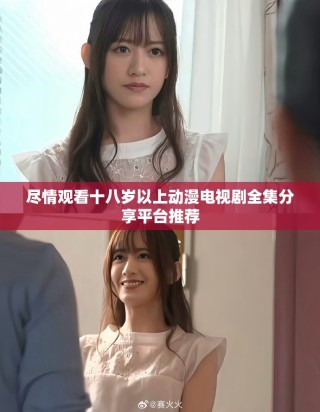 尽情观看十八岁以上动漫电视剧全集分享平台推荐