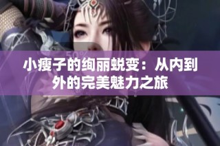 小瘦子的绚丽蜕变：从内到外的完美魅力之旅