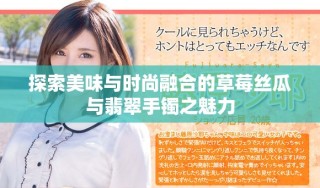 探索美味与时尚融合的草莓丝瓜与翡翠手镯之魅力