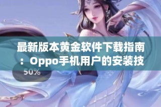 最新版本黄金软件下载指南：Oppo手机用户的安装技巧与注意事项