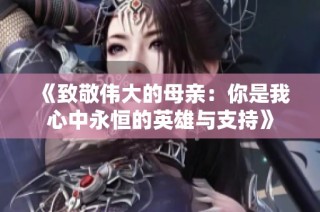 《致敬伟大的母亲：你是我心中永恒的英雄与支持》