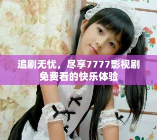 追剧无忧，尽享7777影视剧免费看的快乐体验