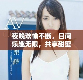 夜晚欢愉不断，日间乐趣无限，共享甜蜜时光的精彩生活