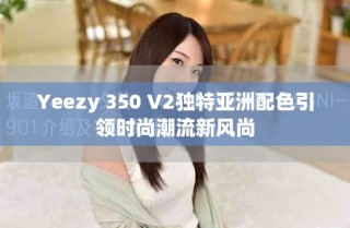 Yeezy 350 V2独特亚洲配色引领时尚潮流新风尚