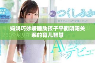 妈妈巧妙装睡助孩子平衡阴阳关系的育儿智慧