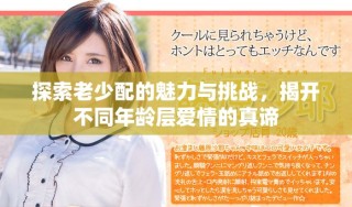 探索老少配的魅力与挑战，揭开不同年龄层爱情的真谛