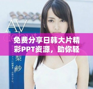 免费分享日韩大片精彩PPT资源，助你轻松提升演示品质