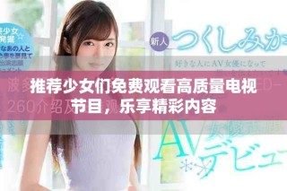 推荐少女们免费观看高质量电视节目，乐享精彩内容