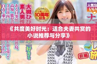 《共度美好时光：适合夫妻共赏的小说推荐与分享》
