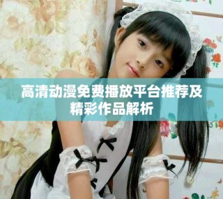 高清动漫免费播放平台推荐及精彩作品解析