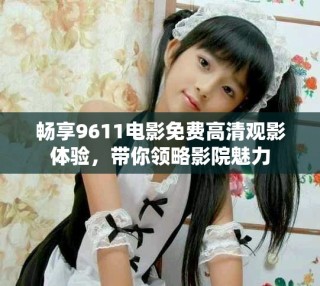 畅享9611电影免费高清观影体验，带你领略影院魅力