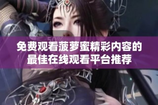 免费观看菠萝蜜精彩内容的最佳在线观看平台推荐
