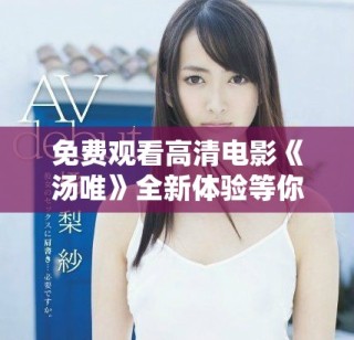 免费观看高清电影《汤唯》全新体验等你来探索与享受
