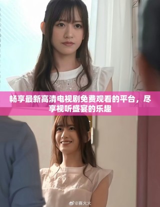 畅享最新高清电视剧免费观看的平台，尽享视听盛宴的乐趣