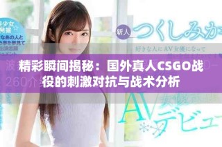 精彩瞬间揭秘：国外真人CSGO战役的刺激对抗与战术分析