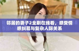 邻居的妻子2全剧在线看，感受情感纠葛与复杂人际关系