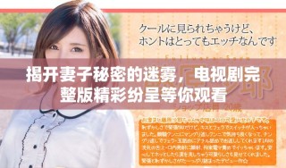 揭开妻子秘密的迷雾，电视剧完整版精彩纷呈等你观看